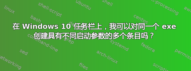 在 Windows 10 任务栏上，我可以对同一个 exe 创建具有不同启动参数的多个条目吗？