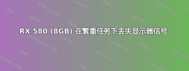 RX 580 (8GB) 在繁重任务下丢失显示器信号