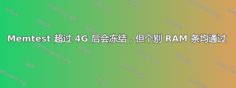 Memtest 超过 4G 后会冻结，但个别 RAM 条均通过