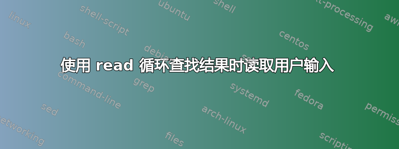 使用 read 循环查找结果时读取用户输入