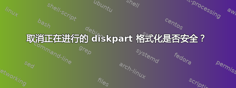 取消正在进行的 diskpart 格式化是否安全？