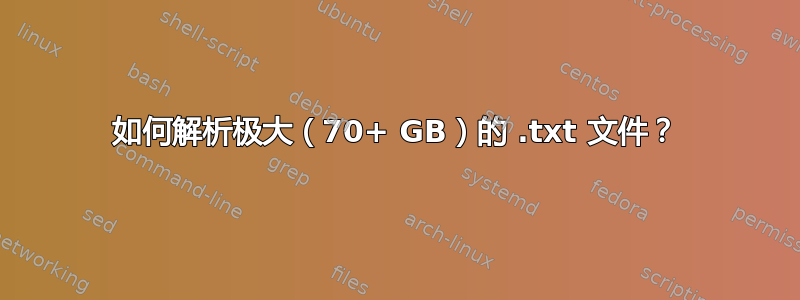 如何解析极大（70+ GB）的 .txt 文件？