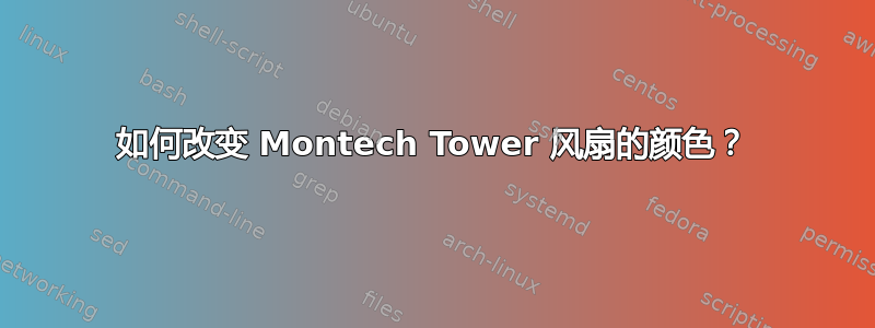 如何改变 Montech Tower 风扇的颜色？