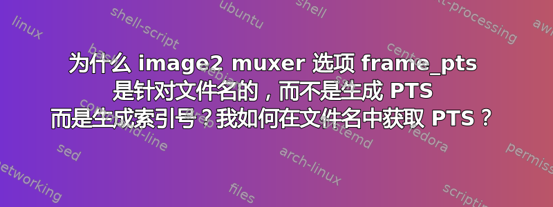 为什么 image2 muxer 选项 frame_pts 是针对文件名的，而不是生成 PTS 而是生成索引号？我如何在文件名中获取 PTS？