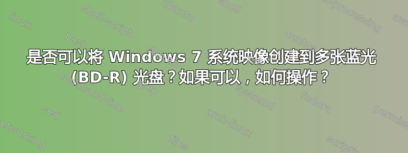 是否可以将 Windows 7 系统映像创建到多张蓝光 (BD-R) 光盘？如果可以，如何操作？