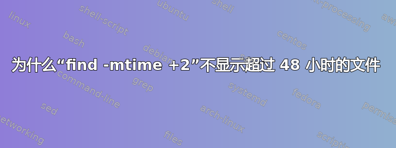 为什么“find -mtime +2”不显示超过 48 小时的文件