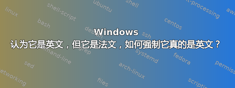 Windows 认为它​​是英文，但它是法文，如何强制它真的是英文？