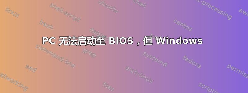 PC 无法启动至 BIOS，但 Windows