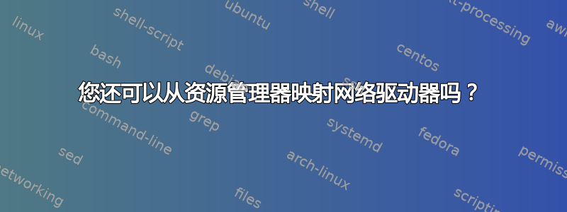 您还可以从资源管理器映射网络驱动器吗？