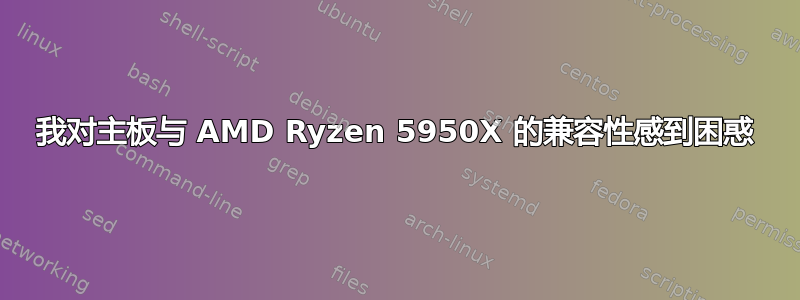 我对主板与 AMD Ryzen 5950X 的兼容性感到困惑