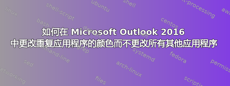 如何在 Microsoft Outlook 2016 中更改重复应用程序的颜色而不更改所有其他应用程序