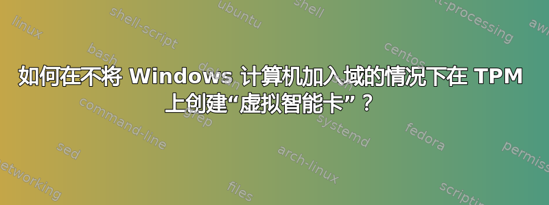 如何在不将 Windows 计算机加入域的情况下在 TPM 上创建“虚拟智能卡”？