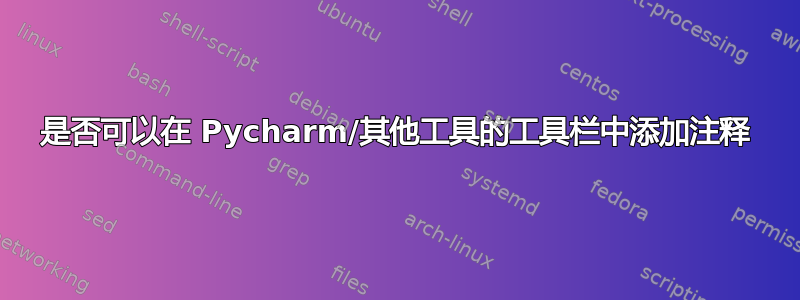 是否可以在 Pycharm/其他工具的工具栏中添加注释