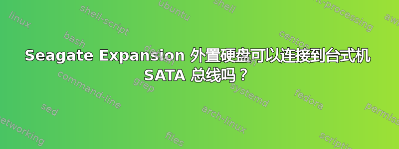 Seagate Expansion 外置硬盘可以连接到台式机 SATA 总线吗？