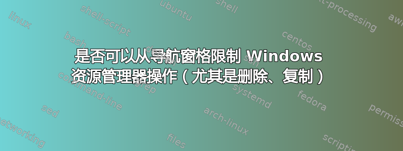 是否可以从导航窗格限制 Windows 资源管理器操作（尤其是删除、复制）