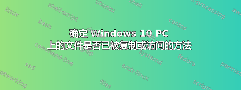 确定 Windows 10 PC 上的文件是否已被复制或访问的方法