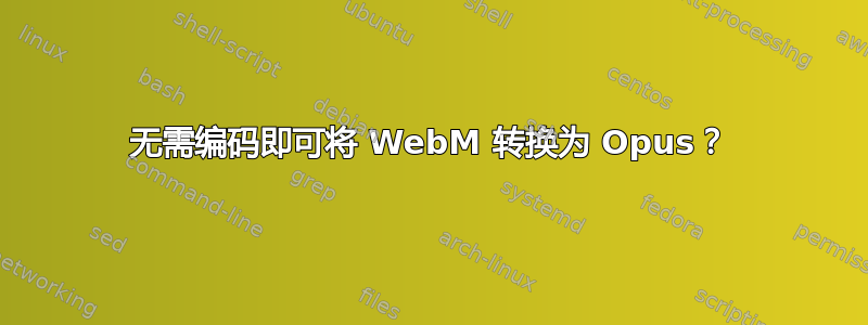 无需编码即可将 WebM 转换为 Opus？