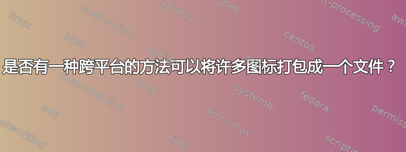 是否有一种跨平台的方法可以将许多图标打包成一个文件？