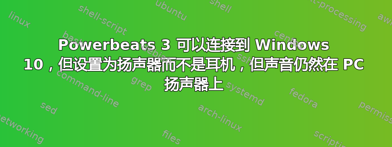 Powerbeats 3 可以连接到 Windows 10，但设置为扬声器而不是耳机，但声音仍然在 PC 扬声器上