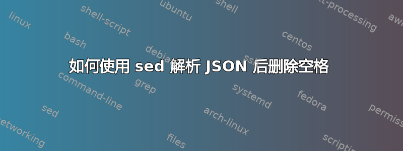 如何使用 sed 解析 JSON 后删除空格