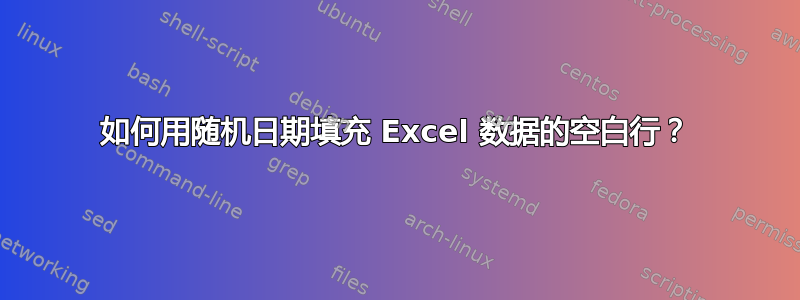 如何用随机日期填充 Excel 数据的空白行？