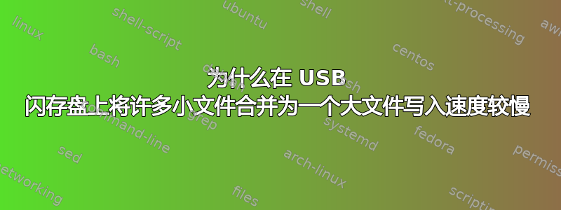 为什么在 USB 闪存盘上将许多小文件合并为一个大文件写入速度较慢