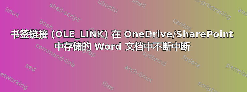 书签链接 (OLE_LINK) 在 OneDrive/SharePoint 中存储的 Word 文档中不断中断