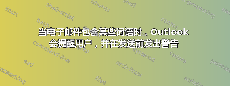 当电子邮件包含某些词语时，Outlook 会提醒用户，并在发送前发出警告