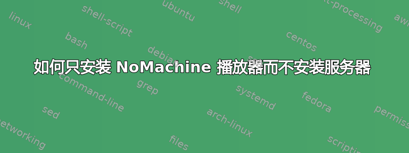 如何只安装 NoMachine 播放器而不安装服务器