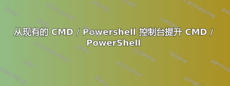 从现有的 CMD / Powershell 控制台提升 CMD / PowerShell