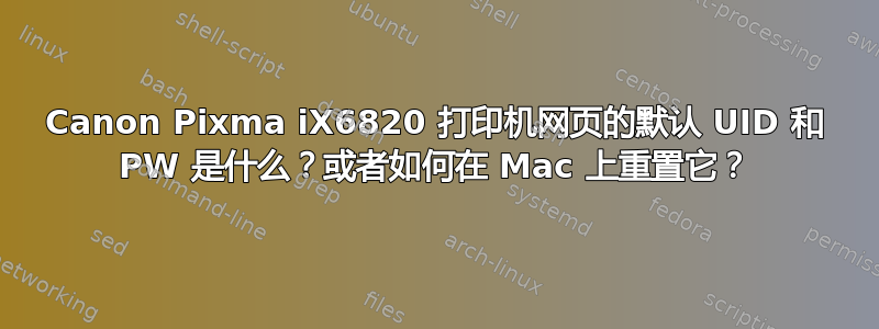 Canon Pixma iX6820 打印机网页的默认 UID 和 PW 是什么？或者如何在 Mac 上重置它？