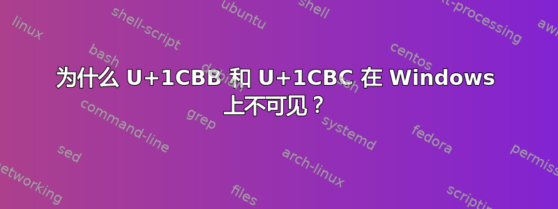 为什么 U+1CBB 和 U+1CBC 在 Windows 上不可见？