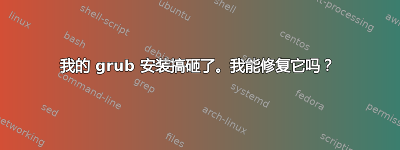 我的 grub 安装搞砸了。我能修复它吗？