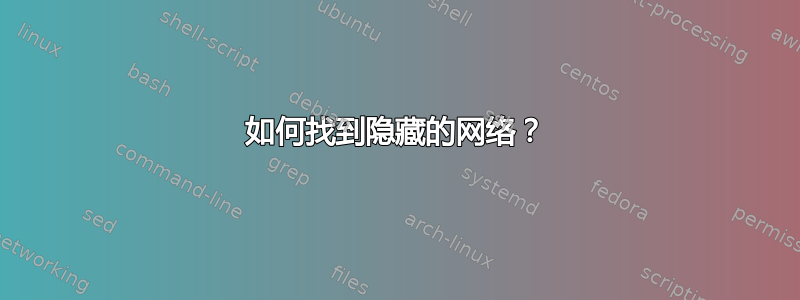 如何找到隐藏的网络？