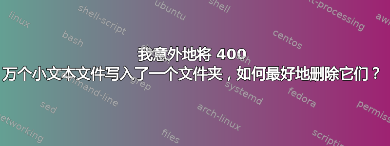 我意外地将 400 万个小文本文件写入了一个文件夹，如何最好地删除它们？