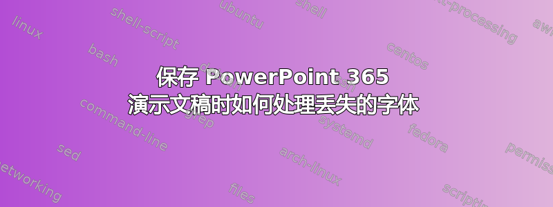 保存 PowerPoint 365 演示文稿时如何处理丢失的字体