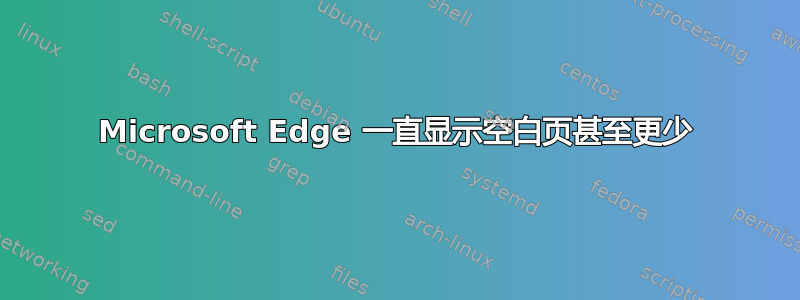 Microsoft Edge 一直显示空白页甚至更少