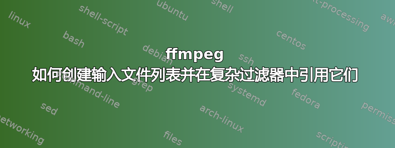 ffmpeg 如何创建输入文件列表并在复杂过滤器中引用它们