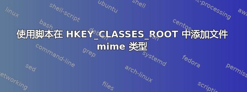 使用脚本在 HKEY_CLASSES_ROOT 中添加文件 mime 类型