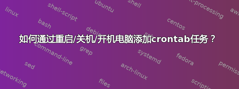 如何通过重启/关机/开机电脑添加crontab任务？