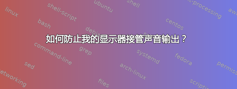 如何防止我的显示器接管声音输出？