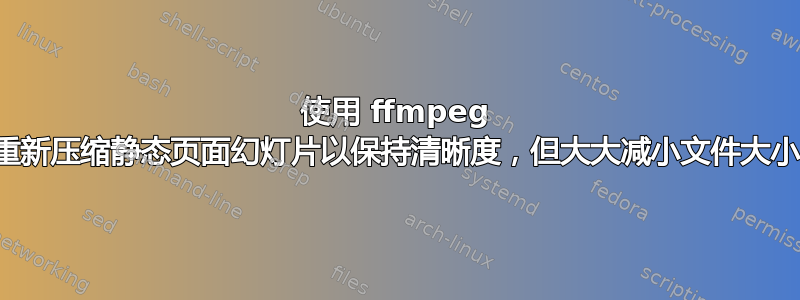 使用 ffmpeg 重新压缩静态页面幻灯片以保持清晰度，但大大减小文件大小