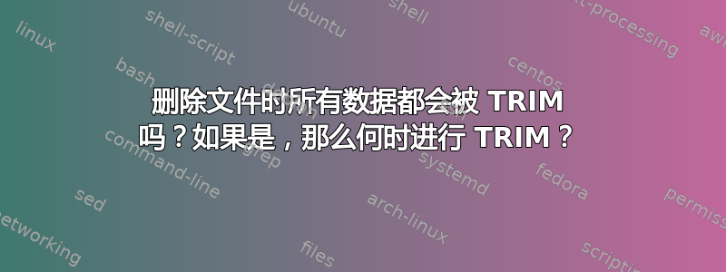 删除文件时所有数据都会被 TRIM 吗？如果是，那么何时进行 TRIM？