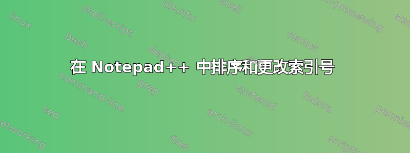 在 Notepad++ 中排序和更改索引号