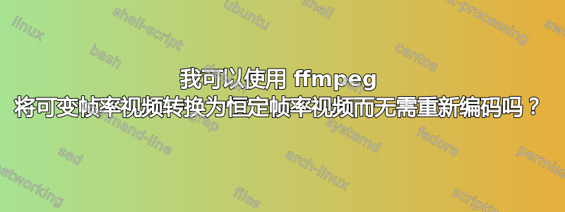 我可以使用 ffmpeg 将可变帧率视频转换为恒定帧率视频而无需重新编码吗？