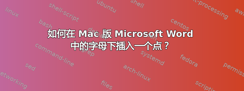 如何在 Mac 版 Microsoft Word 中的字母下插入一个点？