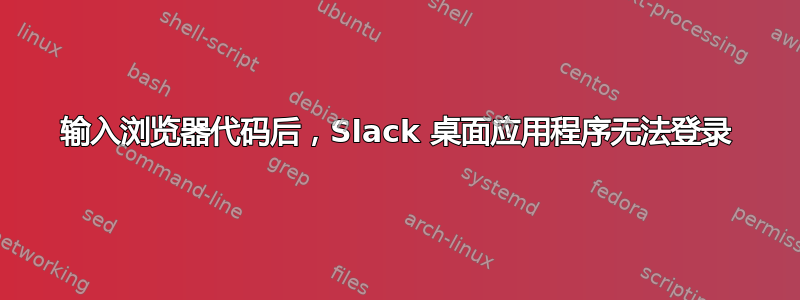 输入浏览器代码后，Slack 桌面应用程序无法登录