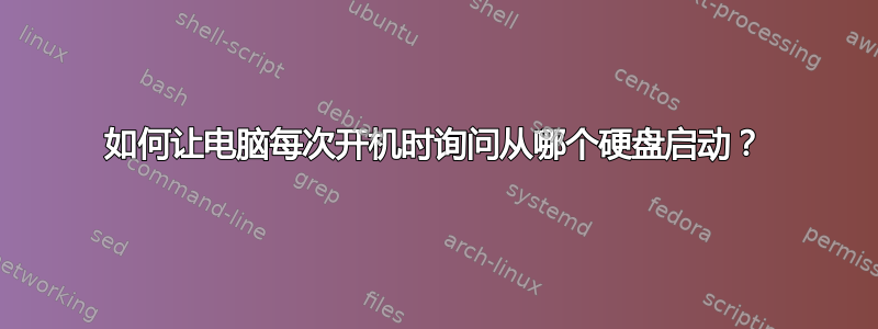 如何让电脑每次开机时询问从哪个硬盘启动？