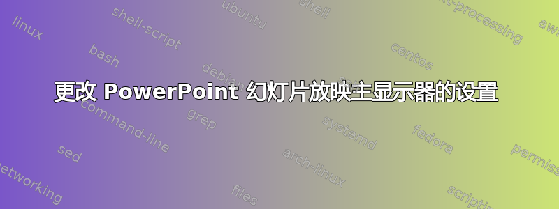 更改 PowerPoint 幻灯片放映主显示器的设置