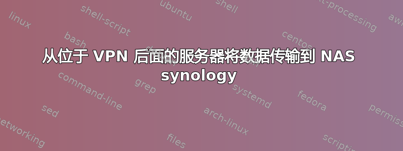 从位于 VPN 后面的服务器将数据传输到 NAS synology